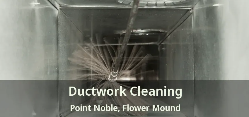 Ductwork Cleaning Point Noble, Flower Mound - TX