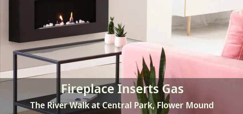 Fireplace Inserts Gas The River Walk at Central Park, Flower Mound - TX