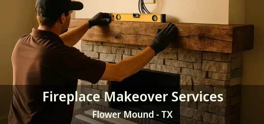 Fireplace Makeover Services Flower Mound - TX