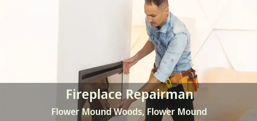Fireplace Repairman Flower Mound Woods, Flower Mound - TX