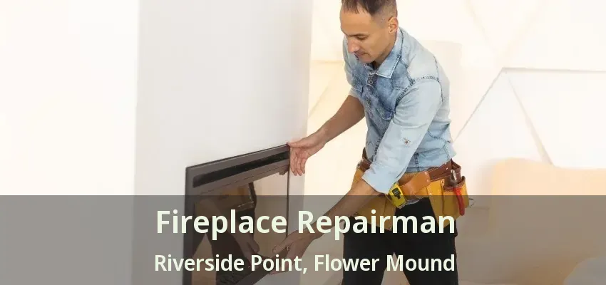 Fireplace Repairman Riverside Point, Flower Mound - TX