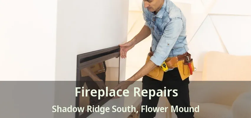 Fireplace Repairs Shadow Ridge South, Flower Mound - TX