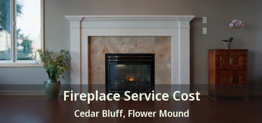 Fireplace Service Cost Cedar Bluff, Flower Mound - TX