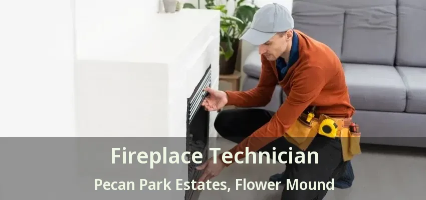 Fireplace Technician Pecan Park Estates, Flower Mound - TX
