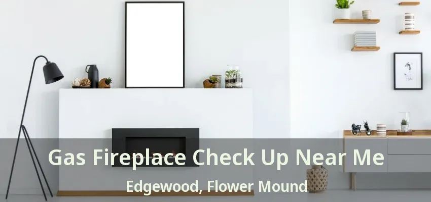 Gas Fireplace Check Up Near Me Edgewood, Flower Mound - TX