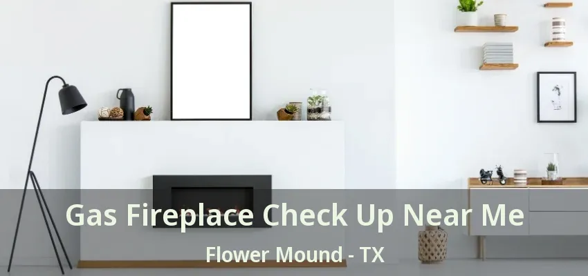 Gas Fireplace Check Up Near Me Flower Mound - TX