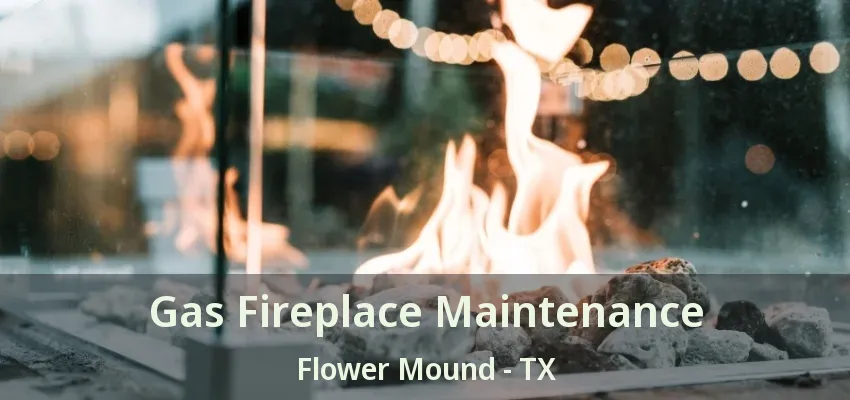 Gas Fireplace Maintenance Flower Mound - TX