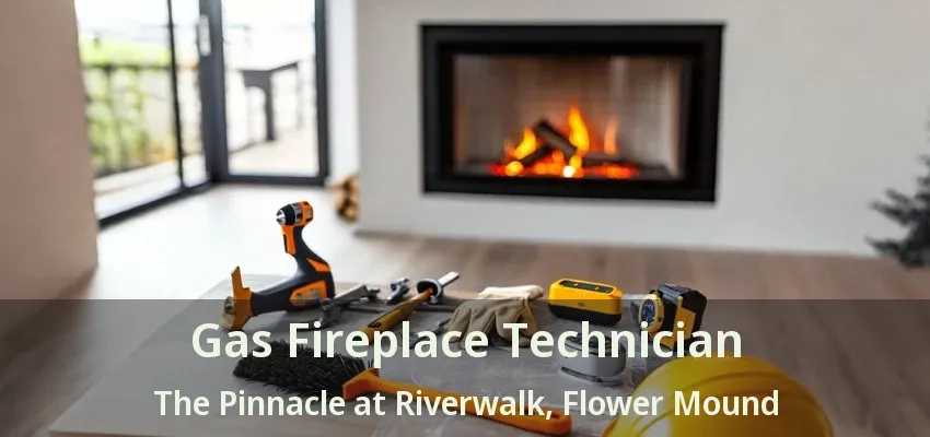 Gas Fireplace Technician The Pinnacle at Riverwalk, Flower Mound - TX