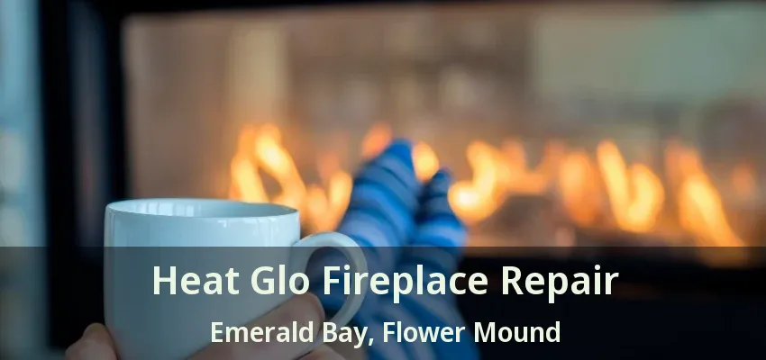 Heat Glo Fireplace Repair Emerald Bay, Flower Mound - TX