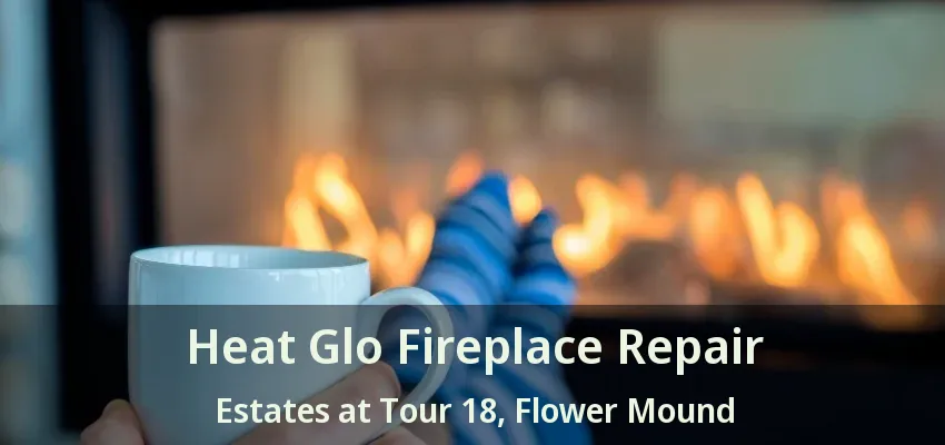 Heat Glo Fireplace Repair Estates at Tour 18, Flower Mound - TX