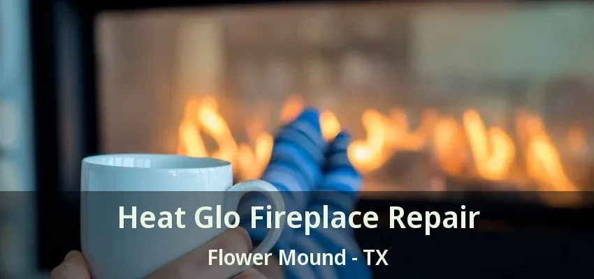 Heat Glo Fireplace Repair Flower Mound - TX