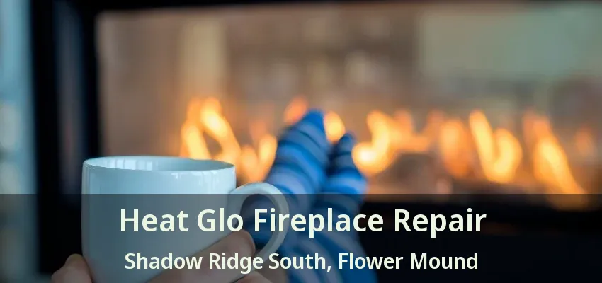 Heat Glo Fireplace Repair Shadow Ridge South, Flower Mound - TX