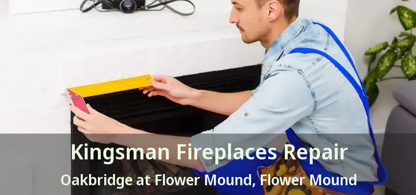Kingsman Fireplaces Repair Oakbridge at Flower Mound, Flower Mound - TX