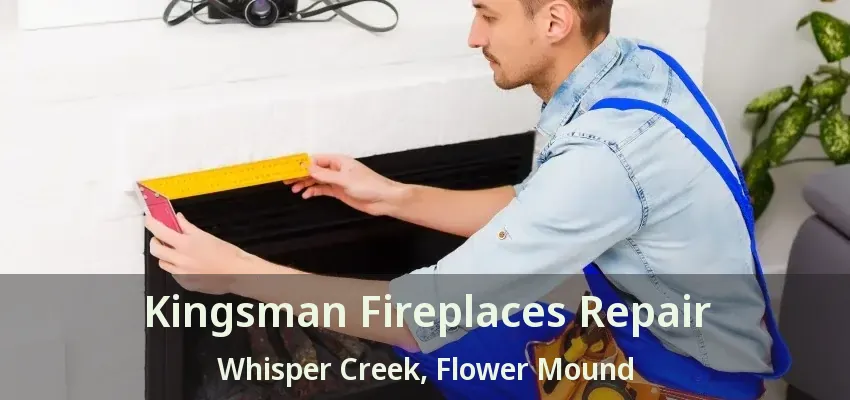 Kingsman Fireplaces Repair Whisper Creek, Flower Mound - TX