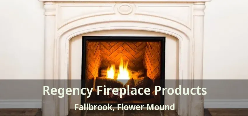 Regency Fireplace Products Fallbrook, Flower Mound - TX