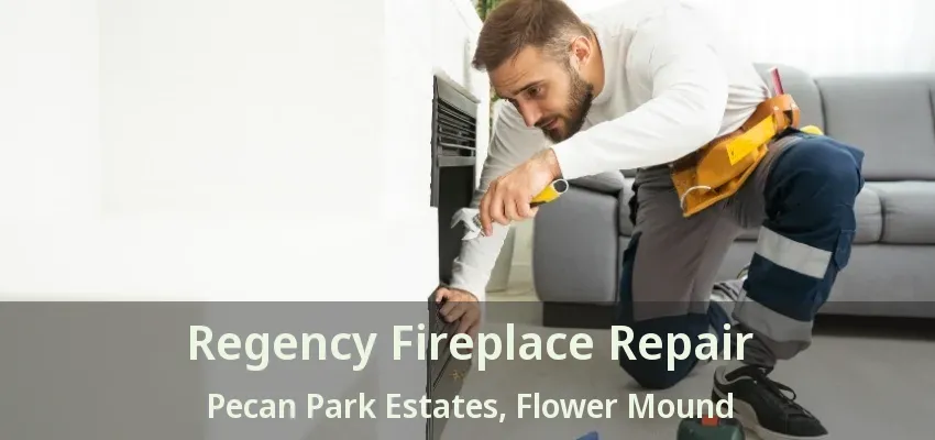 Regency Fireplace Repair Pecan Park Estates, Flower Mound - TX