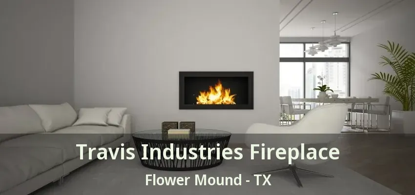 Travis Industries Fireplace Flower Mound - TX