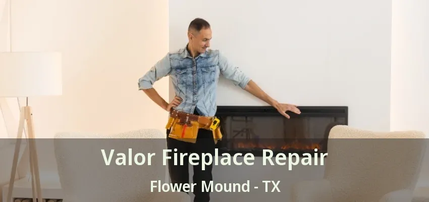 Valor Fireplace Repair Flower Mound - TX